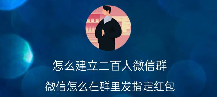 怎么建立二百人微信群 微信怎么在群里发指定红包？